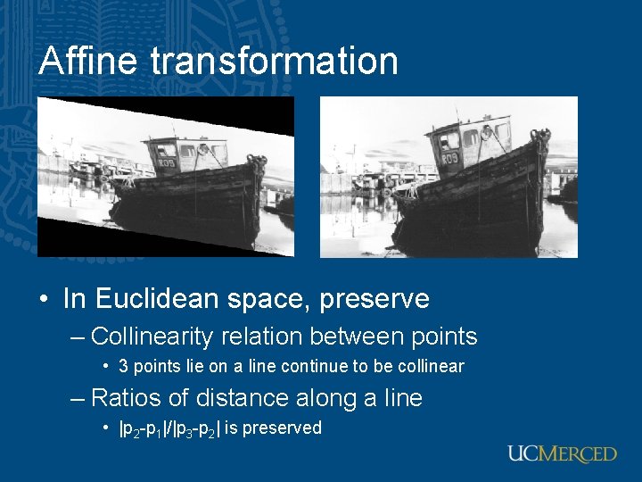 Affine transformation • In Euclidean space, preserve – Collinearity relation between points • 3