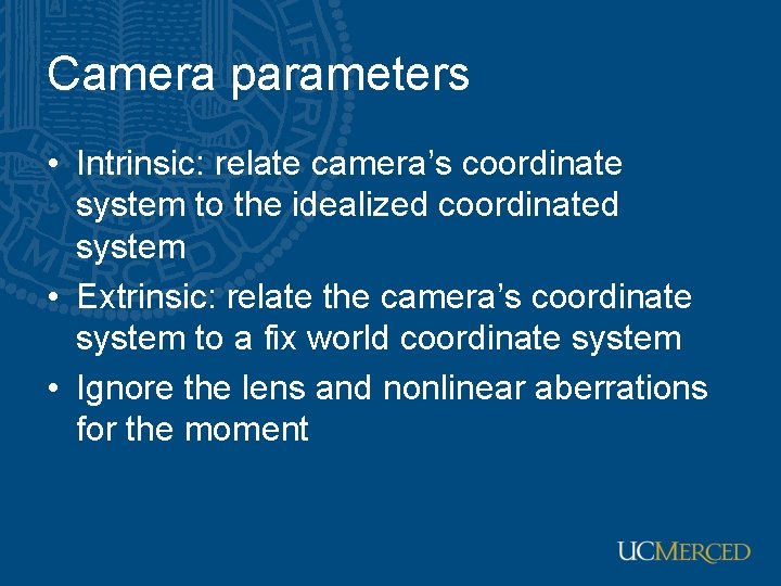 Camera parameters • Intrinsic: relate camera’s coordinate system to the idealized coordinated system •