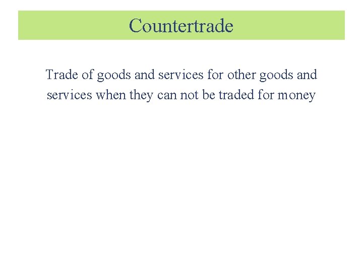 Countertrade Trade of goods and services for other goods and services when they can