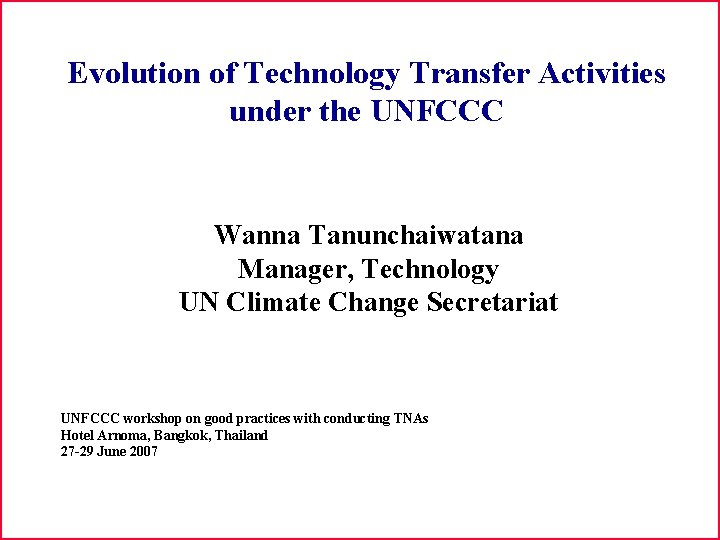 Evolution of Technology Transfer Activities under the UNFCCC Wanna Tanunchaiwatana Manager, Technology UN Climate