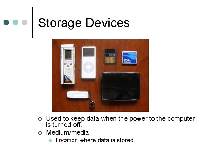 Storage Devices ¢ ¢ Used to keep data when the power to the computer