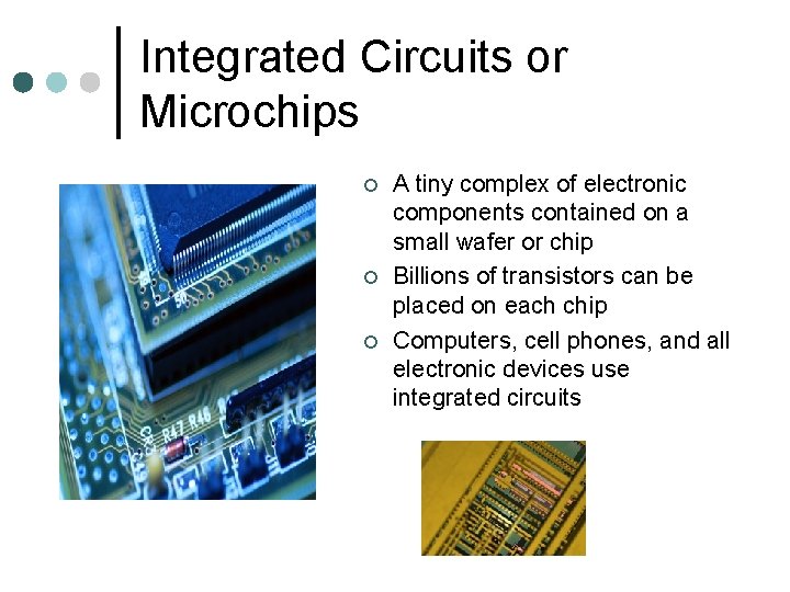 Integrated Circuits or Microchips ¢ ¢ ¢ A tiny complex of electronic components contained