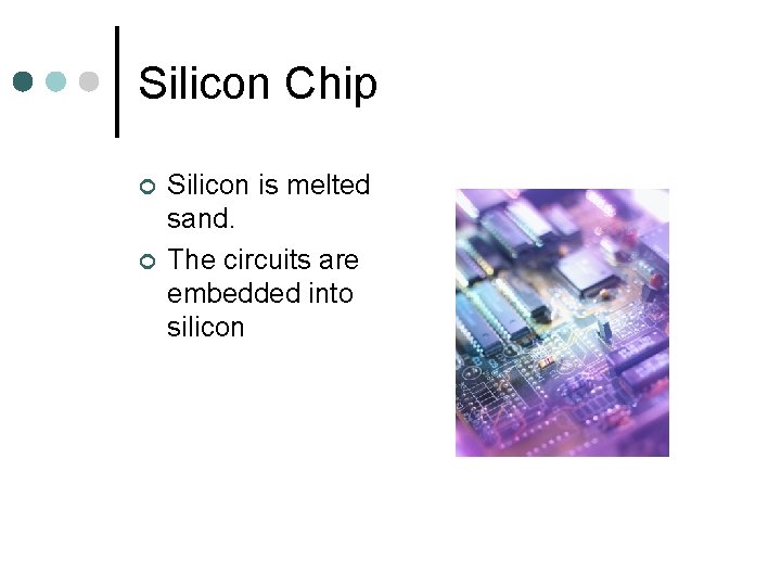 Silicon Chip ¢ ¢ Silicon is melted sand. The circuits are embedded into silicon