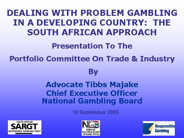 DEALING WITH PROBLEM GAMBLING IN A DEVELOPING COUNTRY: THE SOUTH AFRICAN APPROACH Presentation To