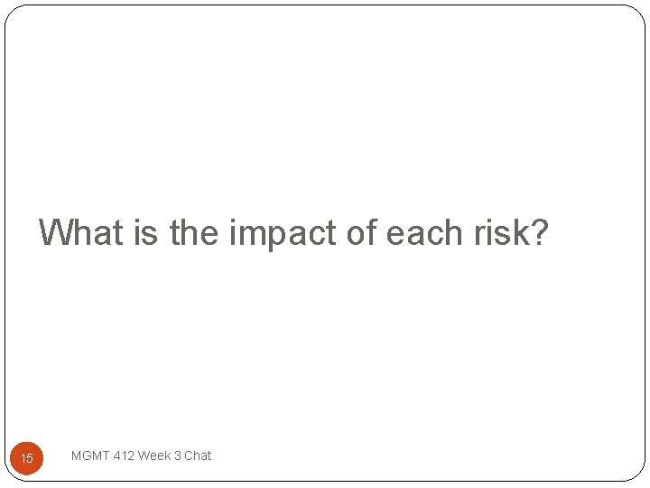 What is the impact of each risk? 15 MGMT 412 Week 3 Chat 