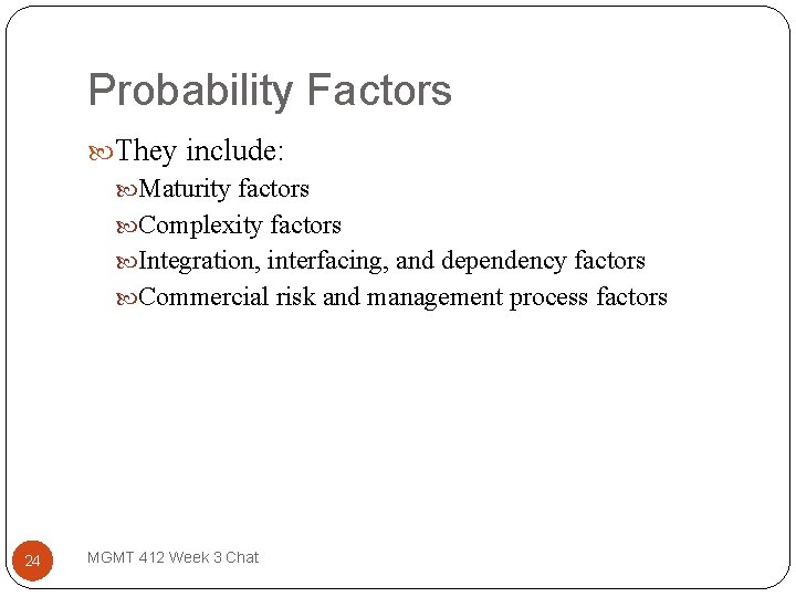 Probability Factors They include: Maturity factors Complexity factors Integration, interfacing, and dependency factors Commercial