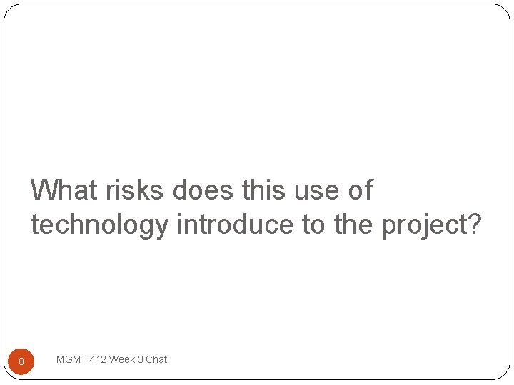 What risks does this use of technology introduce to the project? 8 MGMT 412