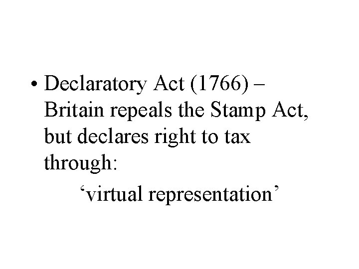  • Declaratory Act (1766) – Britain repeals the Stamp Act, but declares right