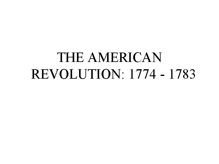 THE AMERICAN REVOLUTION: 1774 - 1783 