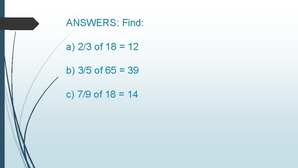 ANSWERS: Find: a) 2/3 of 18 = 12 b) 3/5 of 65 = 39