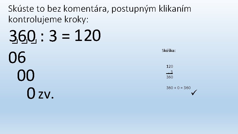 Skúste to bez komentára, postupným klikaním kontrolujeme kroky: 360 : 3 = 1 20