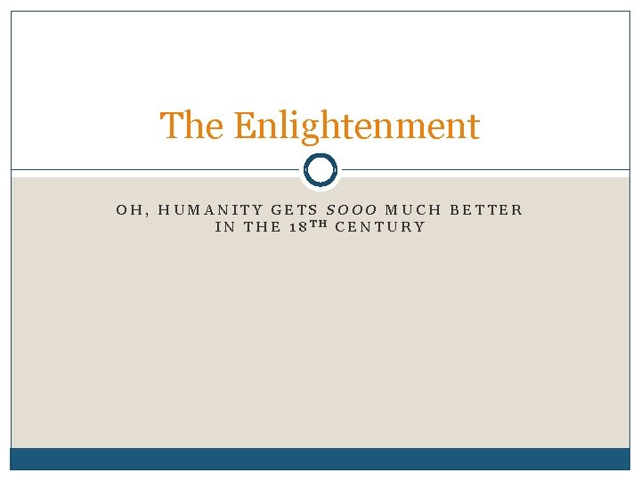 The Enlightenment OH, HUMANITY GETS SOOO MUCH BETTER IN THE 18 TH CENTURY 