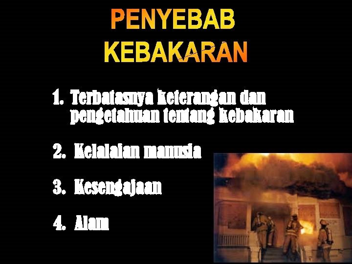 1. Terbatasnya keterangan dan pengetahuan tentang kebakaran 2. Kelalaian manusia 3. Kesengajaan 4. Alam