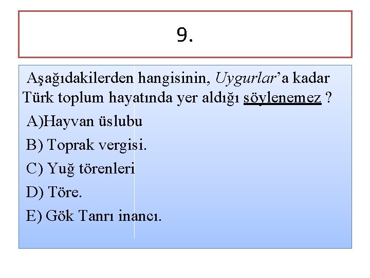 9. Aşağıdakilerden hangisinin, Uygurlar’a kadar Türk toplum hayatında yer aldığı söylenemez ? A)Hayvan üslubu