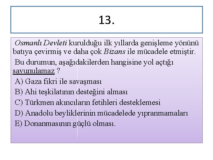 13. Osmanlı Devleti kurulduğu ilk yıllarda genişleme yönünü batıya çevirmiş ve daha çok Bizans