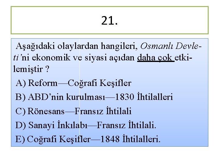 21. Aşağıdaki olaylardan hangileri, Osmanlı Devleti’ni ekonomik ve siyasi açıdan daha çok etkilemiştir ?