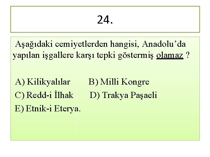 24. Aşağıdaki cemiyetlerden hangisi, Anadolu’da yapılan işgallere karşı tepki göstermiş olamaz ? A) Kilikyalılar