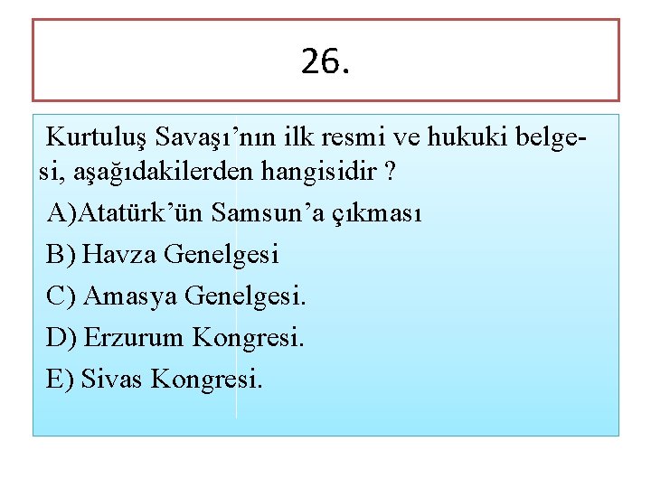 26. Kurtuluş Savaşı’nın ilk resmi ve hukuki belgesi, aşağıdakilerden hangisidir ? A)Atatürk’ün Samsun’a çıkması