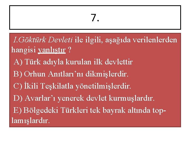 7. I. Göktürk Devleti ile ilgili, aşağıda verilenlerden hangisi yanlıştır ? A) Türk adıyla