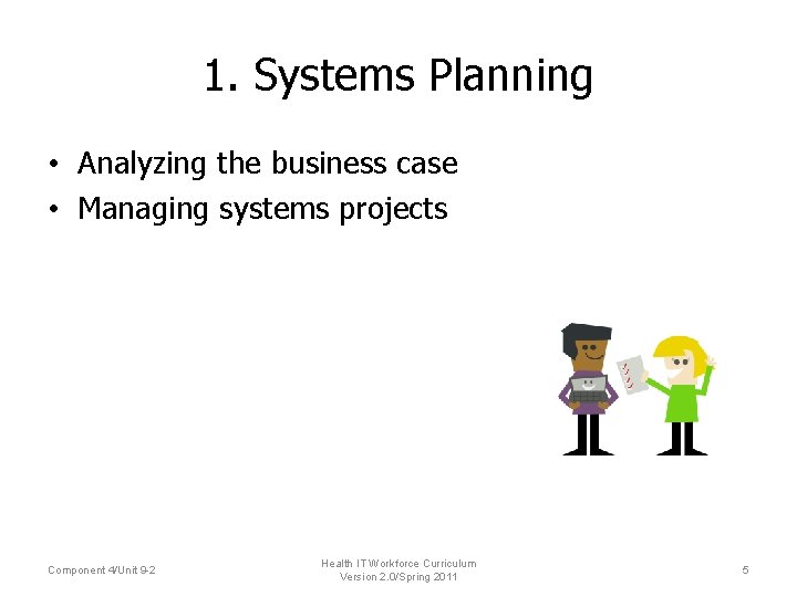 1. Systems Planning • Analyzing the business case • Managing systems projects Component 4/Unit