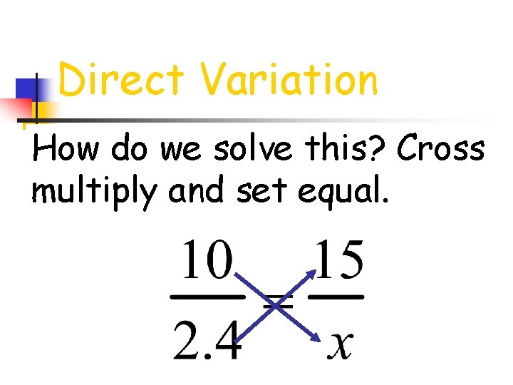 Direct Variation How do we solve this? Cross multiply and set equal. 