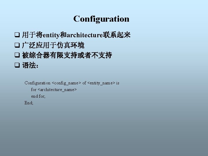 Configuration q 用于将entity和architecture联系起来 q 广泛应用于仿真环境 q 被综合器有限支持或者不支持 q 语法： Configuration <config_name> of <entity_name> is