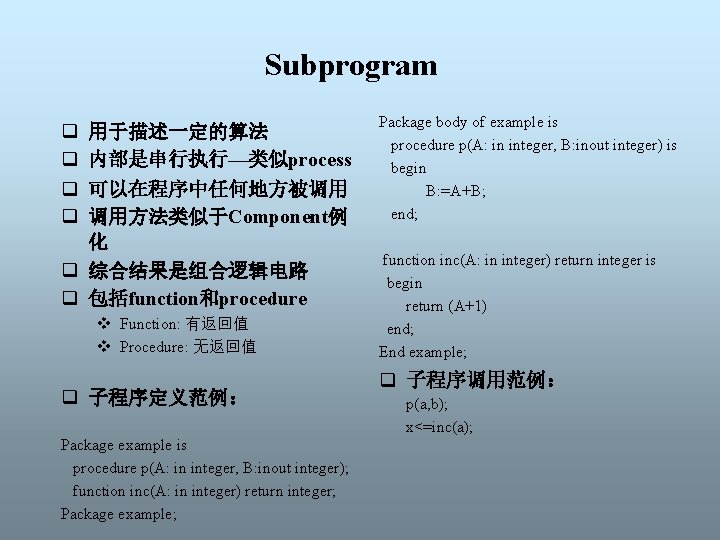 Subprogram q q 用于描述一定的算法 内部是串行执行—类似process 可以在程序中任何地方被调用 调用方法类似于Component例 化 q 综合结果是组合逻辑电路 q 包括function和procedure v Function: