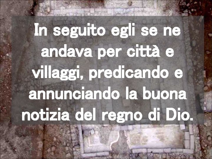 In seguito egli se ne andava per città e villaggi, predicando e annunciando la