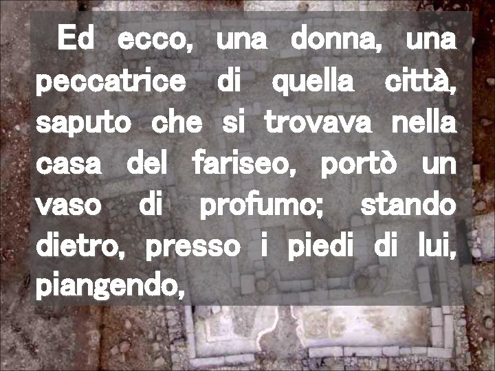 Ed ecco, una donna, una peccatrice di quella città, saputo che si trovava nella