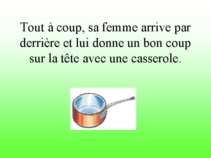 Tout à coup, sa femme arrive par derrière et lui donne un bon coup