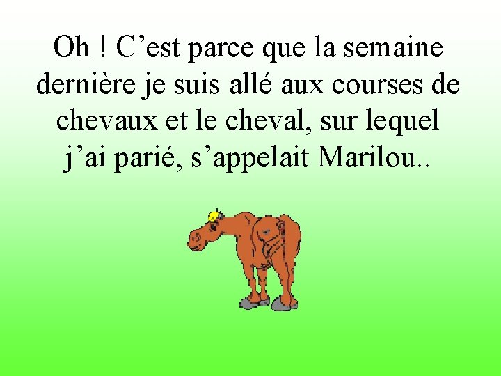 Oh ! C’est parce que la semaine dernière je suis allé aux courses de