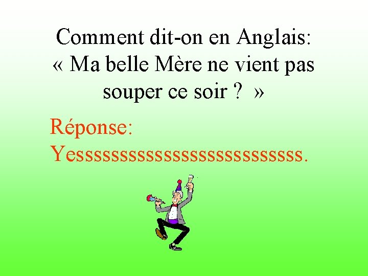 Comment dit-on en Anglais: « Ma belle Mère ne vient pas souper ce soir