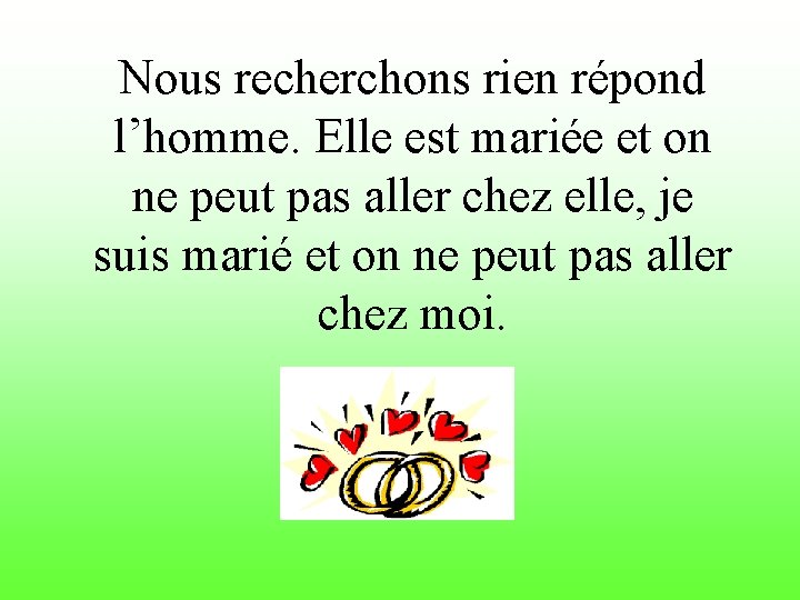 Nous recherchons rien répond l’homme. Elle est mariée et on ne peut pas aller