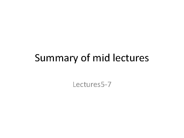 Summary of mid lectures Lectures 5 -7 