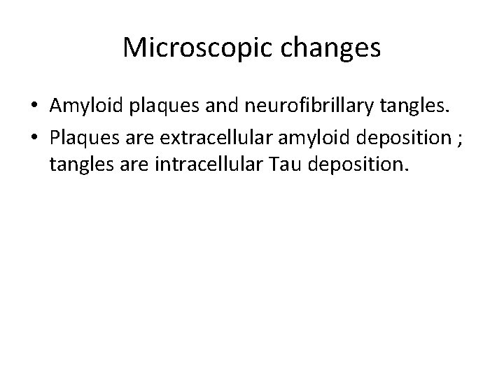 Microscopic changes • Amyloid plaques and neurofibrillary tangles. • Plaques are extracellular amyloid deposition
