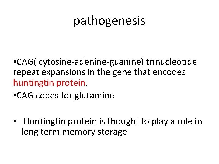 pathogenesis • CAG( cytosine-adenine-guanine) trinucleotide repeat expansions in the gene that encodes huntingtin protein.
