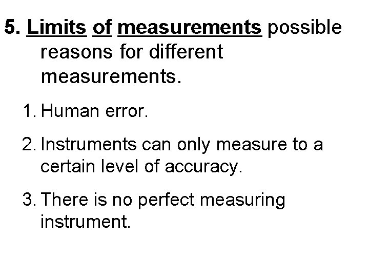 5. Limits of measurements possible reasons for different measurements. 1. Human error. 2. Instruments