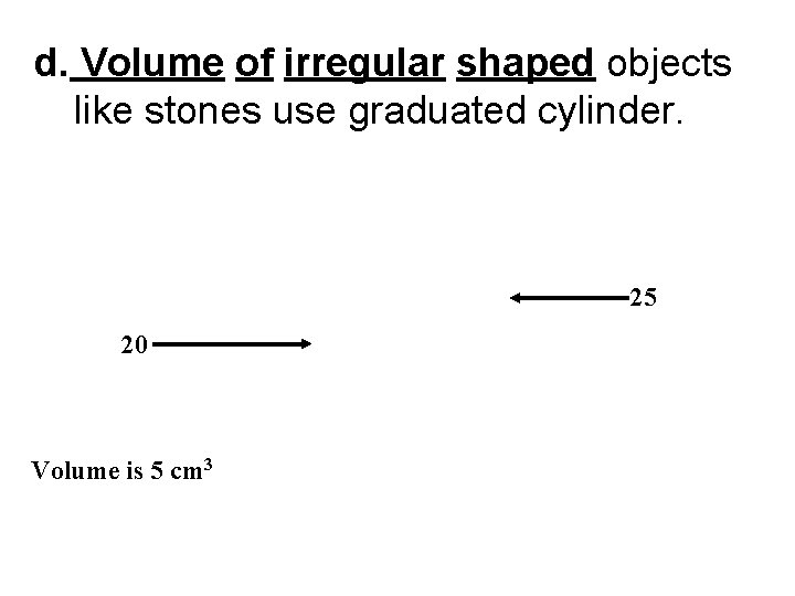 d. Volume of irregular shaped objects like stones use graduated cylinder. 25 20 Volume