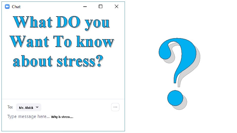 What DO you Want To know about stress? Mr. Alvick Why is stress…. ?