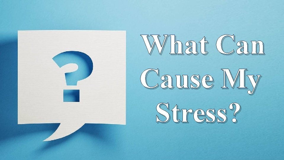 What Can Cause My Stress? 