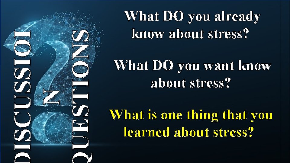 ISCUSSIOI N UESTIONS What DO you already know about stress? What DO you want
