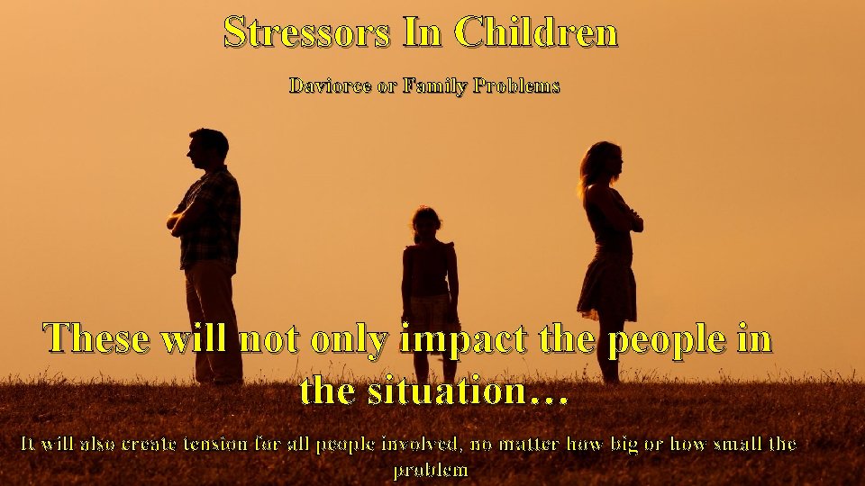 Stressors In Children Daviorce or Family Problems These will not only impact the people