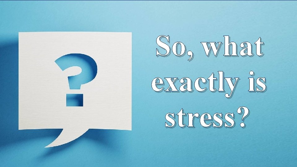 So, what exactly is stress? 