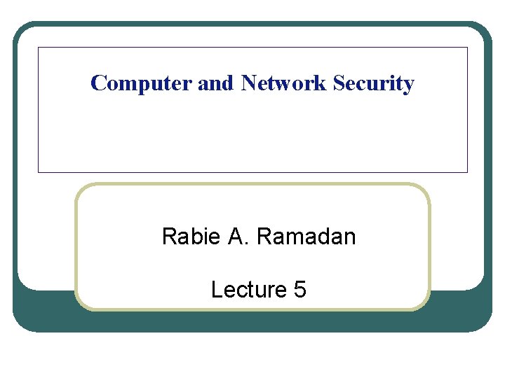 Computer and Network Security Rabie A. Ramadan Lecture 5 