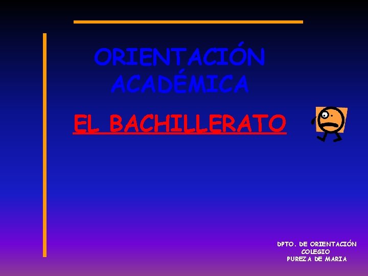 ORIENTACIÓN ACADÉMICA EL BACHILLERATO DPTO. DE ORIENTACIÓN COLEGIO PUREZA DE MARIA 