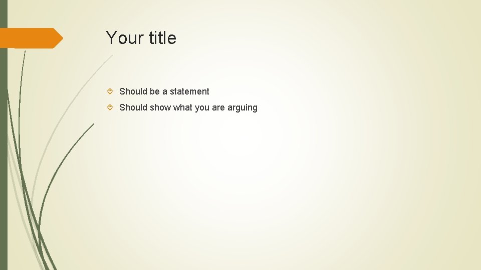 Your title Should be a statement Should show what you are arguing 