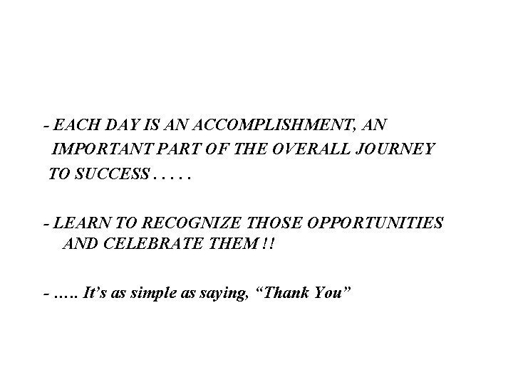 - EACH DAY IS AN ACCOMPLISHMENT, AN IMPORTANT PART OF THE OVERALL JOURNEY TO