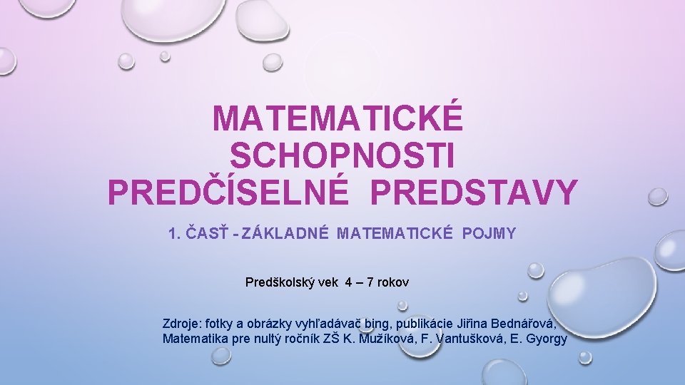 MATEMATICKÉ SCHOPNOSTI PREDČÍSELNÉ PREDSTAVY 1. ČASŤ - ZÁKLADNÉ MATEMATICKÉ POJMY Predškolský vek 4 –