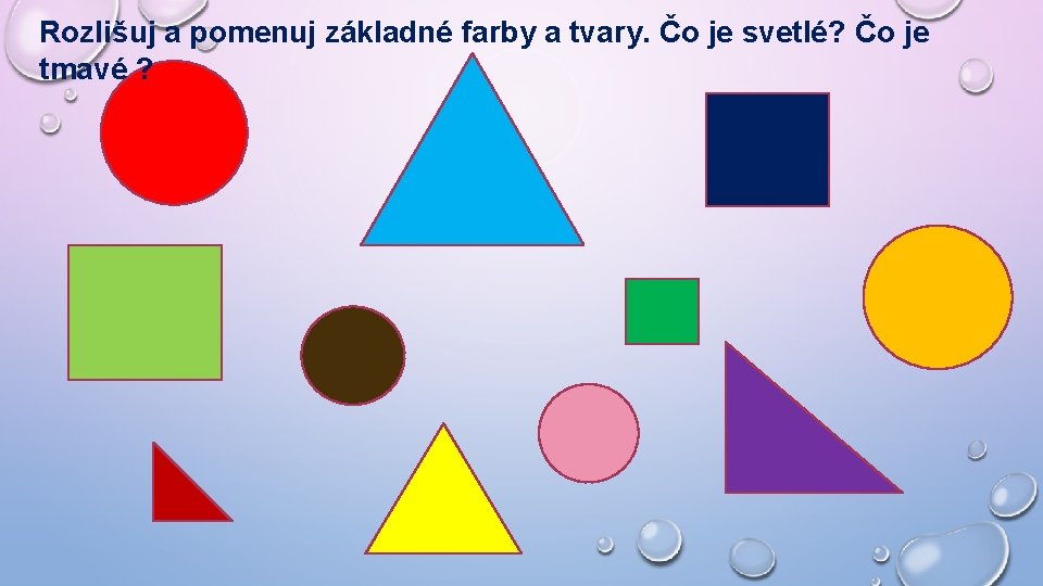 Rozlišuj a pomenuj základné farby a tvary. Čo je svetlé? Čo je tmavé ?