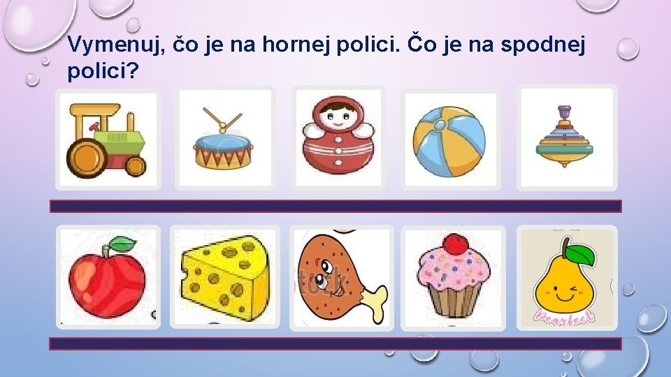 Vymenuj, čo je na hornej polici. Čo je na spodnej polici? 